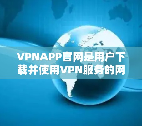 VPNAPP官网是用户下载并使用VPN服务的网站。这些网站通常提供多种VPN功能，如高速连接、视频会议、游戏连接等。以下是几个常见的VPNAPP官网