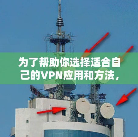 为了帮助你选择适合自己的VPN应用和方法,以下是逐步的建议 为了帮助你选择适合自己的VPN应用和方法,以下是逐步的建议