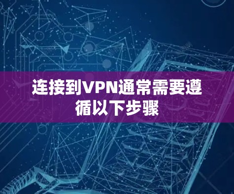 连接到VPN通常需要遵循以下步骤