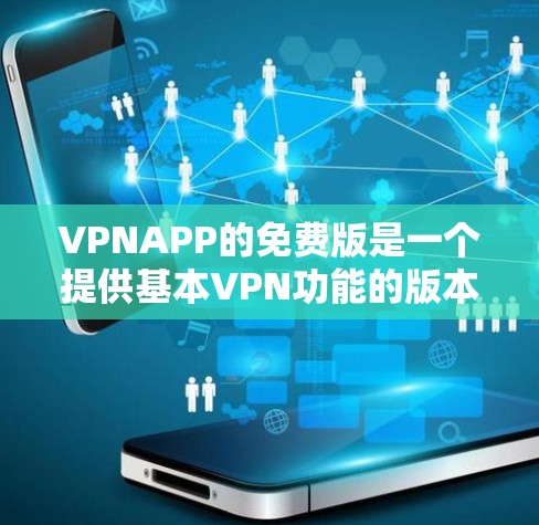 VPNAPP的免费版是一个提供基本VPN功能的版本，适合那些需要保护个人信息和数据但不想承担额外费用的用户。以下是其主要特点和适合的用户