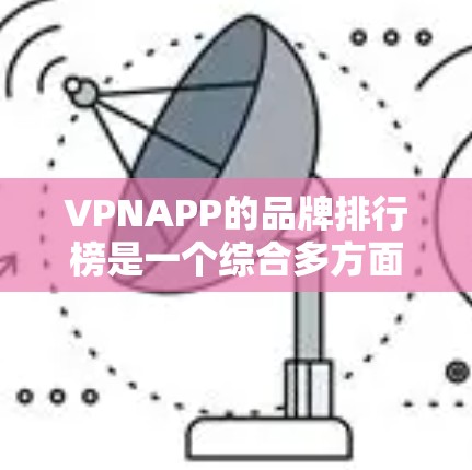 VPNAPP的品牌排行榜是一个综合多方面的考量，以下是对223年三个主要VPNAPP排名的详细分析