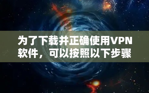 为了下载并正确使用VPN软件,可以按照以下步骤进行 为了下载并正确使用VPN软件,可以按照以下步骤进行