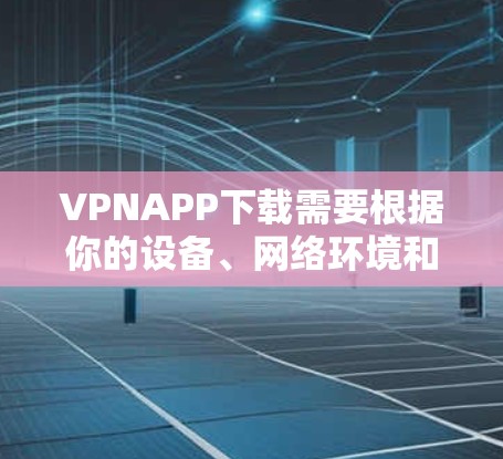 VPNAPP下载需要根据你的设备、网络环境和安全需求来选择合适的软件。以下是一些常见的VPN软件推荐 VPNAPP下载需要根据你的设备、网络环境和安全需求来选择合适的软件。以下是一些常见的VPN软件推荐