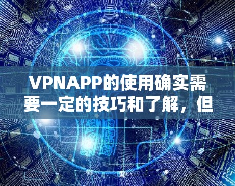 VPNAPP的使用确实需要一定的技巧和了解,但只要掌握了正确的操作步骤,就能有效地保护用户的信息安全。以下是一些使用VPNAPP的常见问题及解决方法,帮助你更好地使用VPN VPNAPP的使用确实需要一定的技巧和了解,但只要掌握了正确的操作步骤,就能有效地保护用户的信息安全。以下是一些使用VPNAPP的常见问题及解决方法,帮助你更好地使用VPN