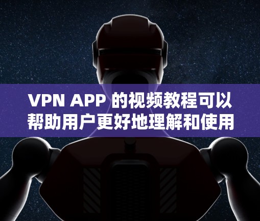 VPN APP 的视频教程可以帮助用户更好地理解和使用这些工具。以下是一些推荐的VPNAPP及其视频教程的获取方法