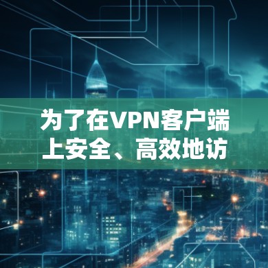 为了在VPN客户端上安全、高效地访问互联网，可以按照以下步骤进行操作