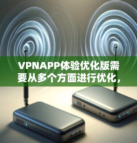 VPNAPP体验优化版需要从多个方面进行优化,以提升用户体验、增加安全性、提高速度和提高 comfort。以下是一个全面的优化方案,涵盖界面优化、操作优化、安全性优化和性能优化等方面 VPNAPP体验优化版需要从多个方面进行优化,以提升用户体验、增加安全性、提高速度和提高 comfort。以下是一个全面的优化方案,涵盖界面优化、操作优化、安全性优化和性能优化等方面