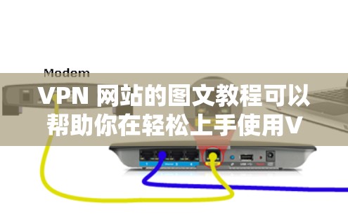 VPN 网站的图文教程可以帮助你在轻松上手使用VPN服务。以下是一些常见的步骤和图示，帮助你顺利地设置和使用VPN