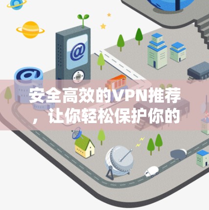 安全高效的VPN推荐，让你轻松保护你的网络隐私