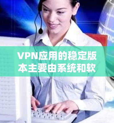 VPN应用的稳定版本主要由系统和软件的优化决定。以下是逐步的解决方案