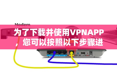 为了下载并使用VPNAPP,您可以按照以下步骤进行操作 为了下载并使用VPNAPP,您可以按照以下步骤进行操作