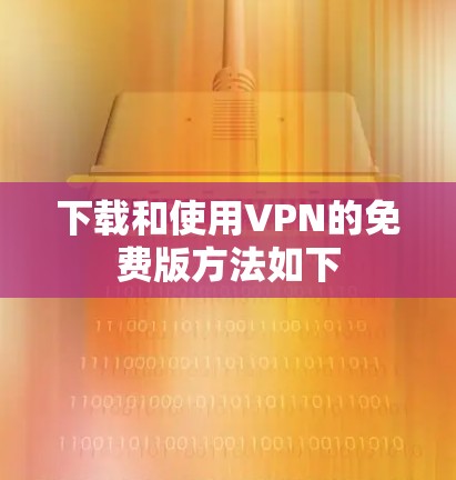下载和使用VPN的免费版方法如下