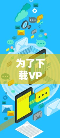 为了下载VPN的APP，可以按照以下步骤进行