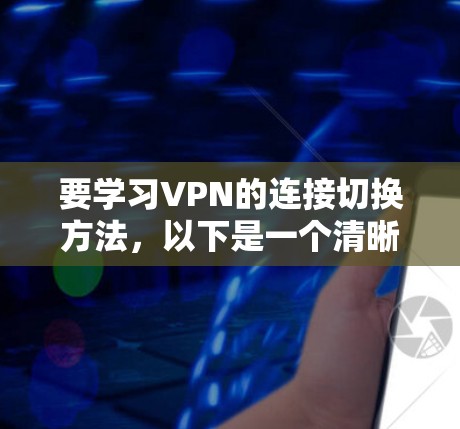 要学习VPN的连接切换方法,以下是一个清晰的指南,帮助你顺利连接到VPN服务 要学习VPN的连接切换方法,以下是一个清晰的指南,帮助你顺利连接到VPN服务
