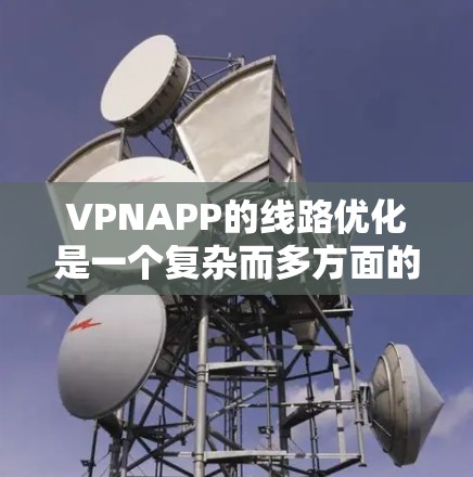 VPNAPP的线路优化是一个复杂而多方面的过程，涉及多个方面的优化和调整。以下是一些关键点，帮助您更好地优化VPNAPP的网络连接