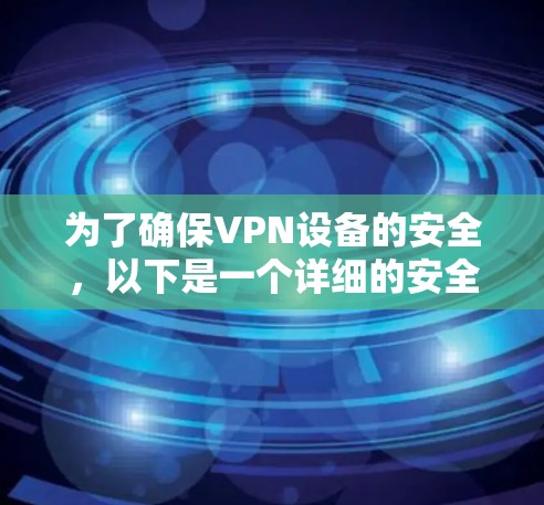 为了确保VPN设备的安全，以下是一个详细的安全步骤指南