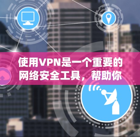 使用VPN是一个重要的网络安全工具,帮助你访问更安全的网络环境。以下是一个Step-by-Step的VPN使用教程 使用VPN是一个重要的网络安全工具,帮助你访问更安全的网络环境。以下是一个Step-by-Step的VPN使用教程