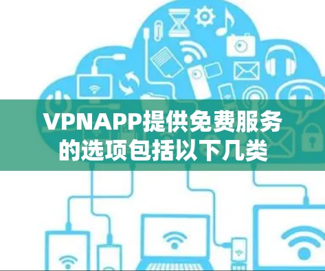 VPNAPP提供免费服务的选项包括以下几类 VPNAPP提供免费服务的选项包括以下几类