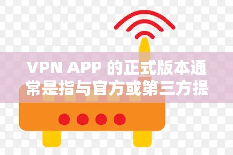 VPN APP 的正式版本通常是指与官方或第三方提供的服务合作,确保其安全性和隐私保护。正式版本的VPN APP 通常具有以下特点