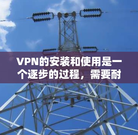 VPN的安装和使用是一个逐步的过程,需要耐心和细致。以下是一个清晰的步骤指南,帮助你顺利完成VPN的安装和使用 VPN的安装和使用是一个逐步的过程,需要耐心和细致。以下是一个清晰的步骤指南,帮助你顺利完成VPN的安装和使用