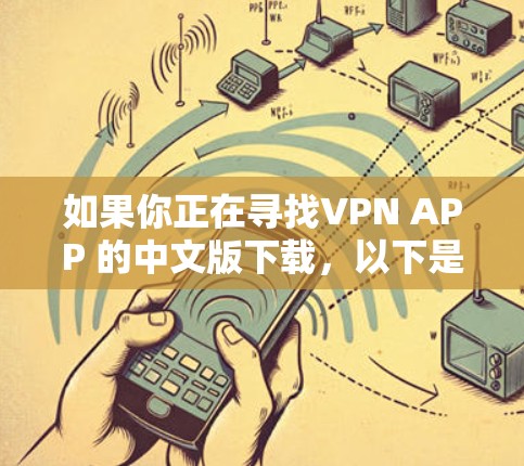 如果你正在寻找VPN APP 的中文版下载,以下是一些常见的VPN APP 及下载方法