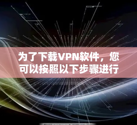 为了下载VPN软件,您可以按照以下步骤进行