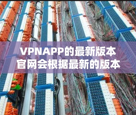 VPNAPP的最新版本官网会根据最新的版本更新而变化。以下是一些常见的VPNAPP和它们的官方网站,你可以根据你的需求选择