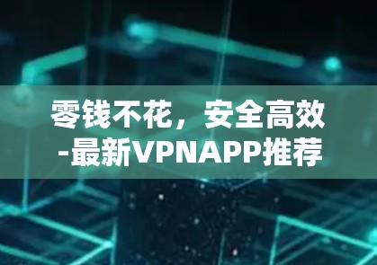 零钱不花，安全高效-最新VPNAPP推荐