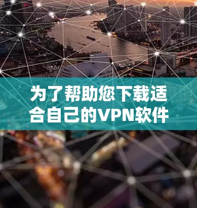 为了帮助您下载适合自己的VPN软件，以下是一些步骤性的建议