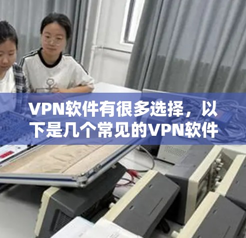 VPN软件有很多选择，以下是几个常见的VPN软件推荐，你可以根据自己的需求和安全习惯选择