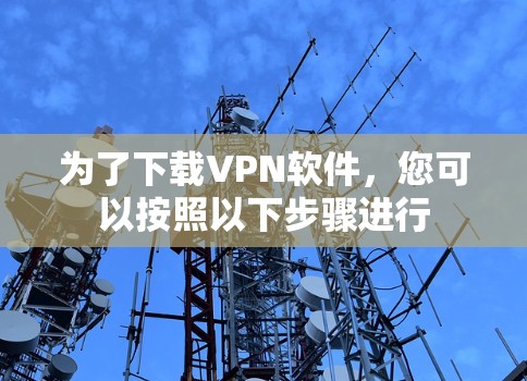 为了下载VPN软件，您可以按照以下步骤进行