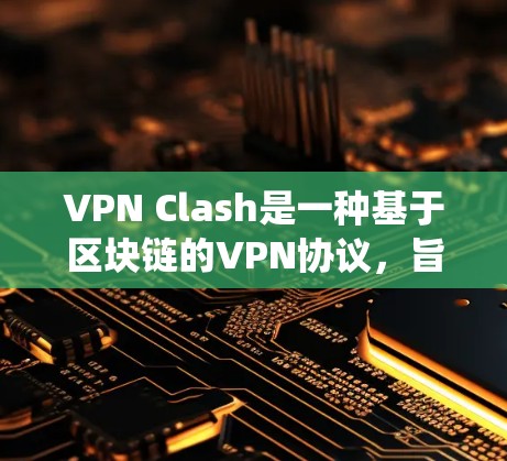 VPN Clash是一种基于区块链的VPN协议，旨在通过网络协议和治理系统管理和控制VPN设备。以下是一步步的使用方法指南