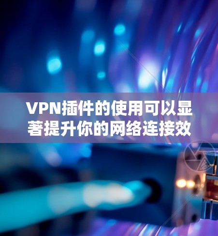 VPN插件的使用可以显著提升你的网络连接效率，尤其是在需要加密传输时。以下是一步步的指南，帮助你安装并使用VPN插件的Firefox