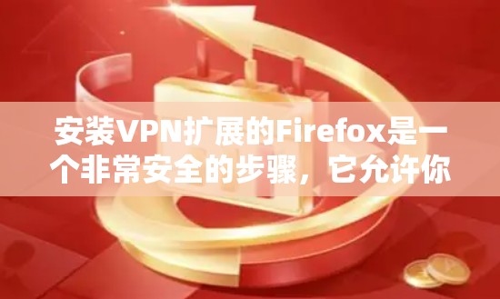 安装VPN扩展的Firefox是一个非常安全的步骤,它允许你访问隐藏的网络服务,从而保护你的网络和数据。以下是安装VPN扩展的步骤
