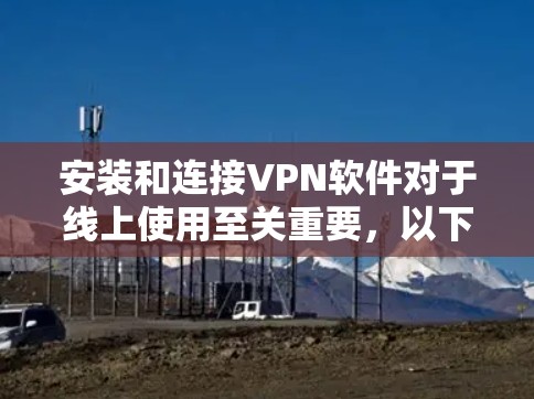 安装和连接VPN软件对于线上使用至关重要，以下是详细的步骤指南，帮助您顺利完成