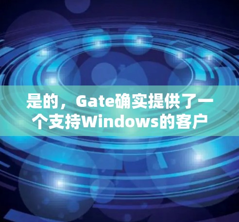 是的，Gate确实提供了一个支持Windows的客户端。以下是安装和使用步骤