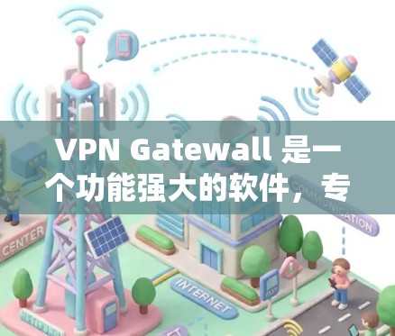 VPN Gatewall 是一个功能强大的软件，专为VPN用户设计，提供多种操作方式和功能，包括梯子式连接、设备管理、监控和优化。以下是对Gatewall 的详细总结