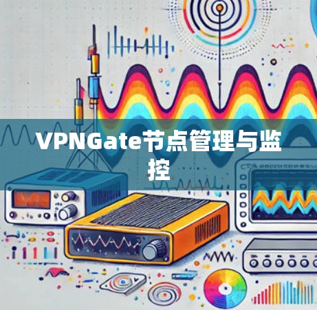 VPNGate节点管理与监控