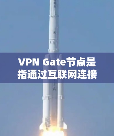 VPN Gate节点是指通过互联网连接到远程服务器的节点,这些服务器通常以特定的IP地址和端口连接到用户的设备上。以下是一些常用的VPN Gate节点列表,通常以IP地址和端口的形式呈现