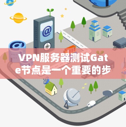 VPN服务器测试Gate节点是一个重要的步骤,用于评估和管理VPN网络的性能和安全性。以下是关于Gate节点列表、测试方法和注意事项的详细总结