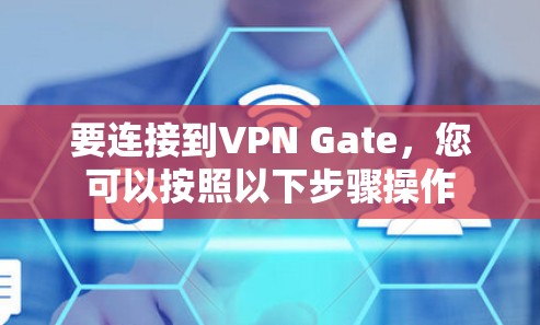 要连接到VPN Gate,您可以按照以下步骤操作
