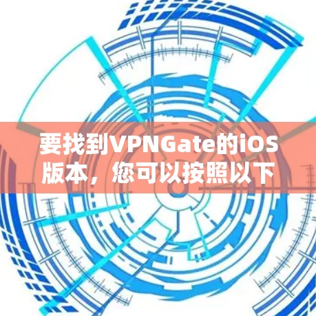 要找到VPNGate的iOS版本，您可以按照以下步骤操作