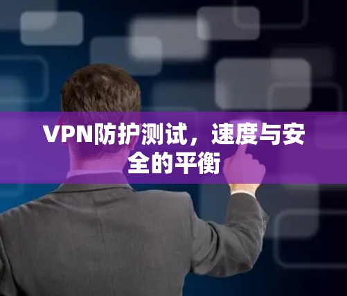 VPN防护测试，速度与安全的平衡