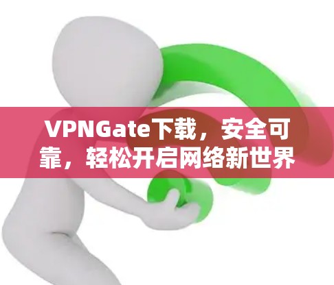 VPNGate下载，安全可靠，轻松开启网络新世界