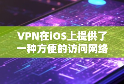 VPN在iOS上提供了一种方便的访问网络的解决方案。以下是关于VPN在iOS上的常见信息和步骤