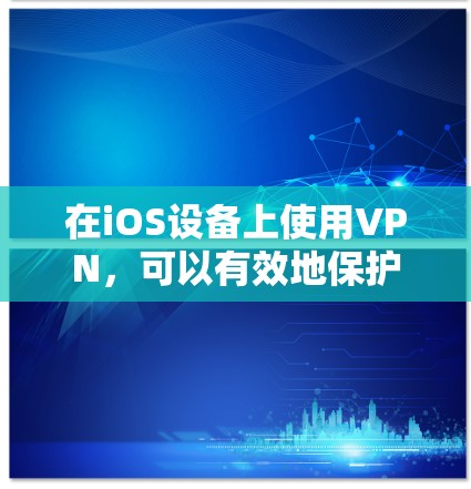 在iOS设备上使用VPN，可以有效地保护您的数据和网络安全。以下是一个详细的操作步骤指南