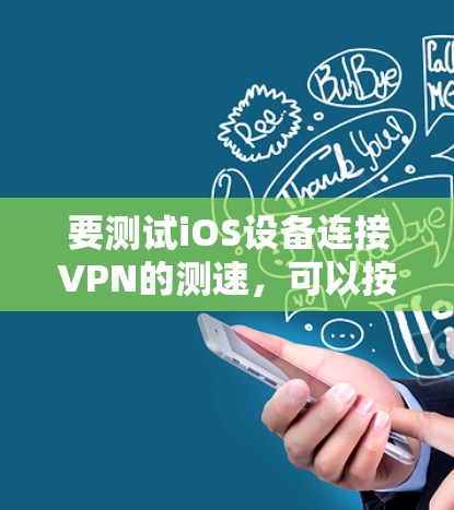 要测试iOS设备连接VPN的测速，可以按照以下步骤进行